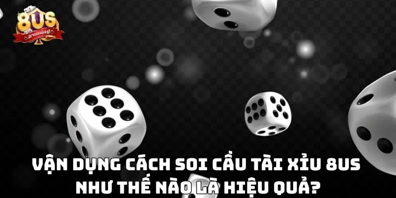 Cách Soi Cầu Tài Xỉu 8US – Bí Kíp Phân Tích Thông Minh 4 Vận dụng cách soi cầu tài xỉu 8US như thế nào là hiệu quả?