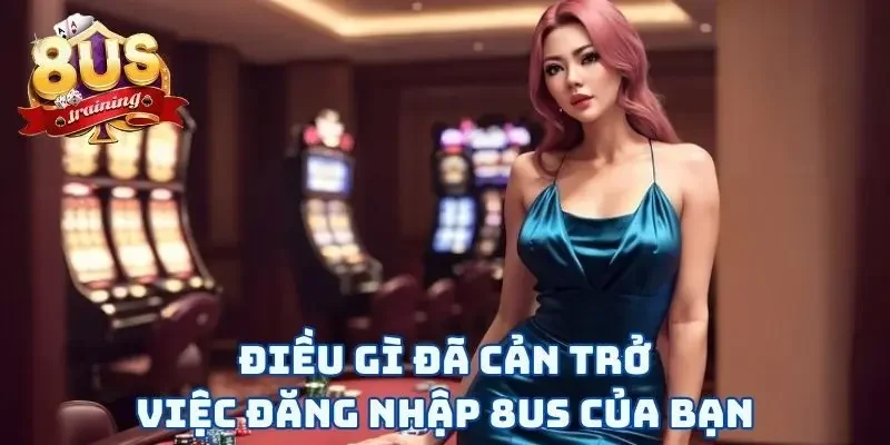 Đăng Nhập 8US Và Vui Chơi Chỉ Với Vài Thao Tác “Rốp Rẻng” 4 Điều gì đã cản trở việc đăng nhập 8US của bạn