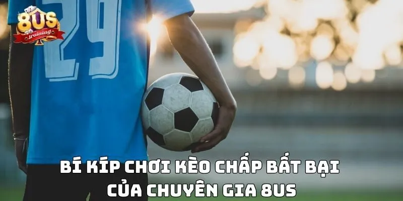 Kèo Chấp – Hướng Dẫn Chi Tiết Và Kinh Nghiệm Chơi Hiệu Quả 4 Bí kíp chơi kèo chấp bất bại của chuyên gia 8US
