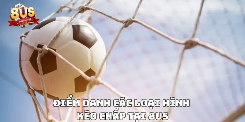 Kèo Chấp – Hướng Dẫn Chi Tiết Và Kinh Nghiệm Chơi Hiệu Quả 3 Điểm danh các loại hình kèo chấp tại 8US