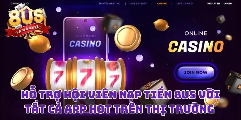 Nạp Tiền 8US Liền Tay Với Bất Kỳ Cách Thức Nào Bạn Thích 3 Hỗ trợ hội viên nạp tiền 8US với tất cả app hot trên thị trường