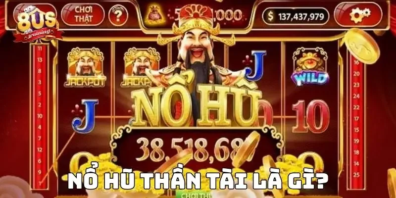 Nổ hũ thần tài – Trải nghiệm quay hũ đỉnh cao tại 8US 2 Nổ hũ thần tài là gì?